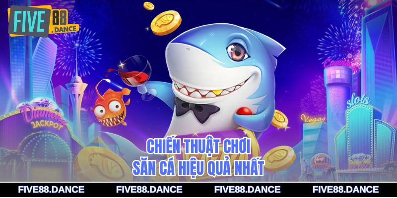 Chiến thuật chơi săn cá hiệu quả nhất