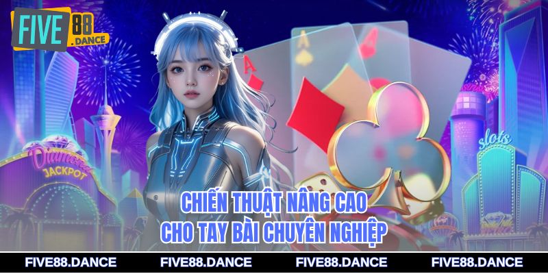 Chiến thuật nâng cao cho tay bài chuyên nghiệp