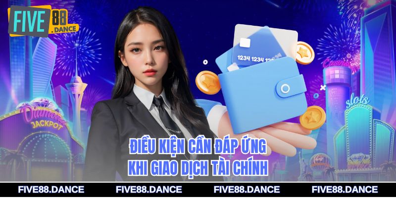 Điều kiện cần đáp ứng khi giao dịch tài chính