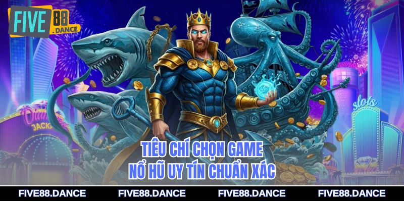 Tiêu chí chọn game nổ hũ uy tín chuẩn xác