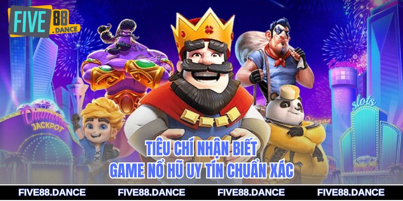 Tiêu chí nhận biết game nổ hũ uy tín chuẩn xác