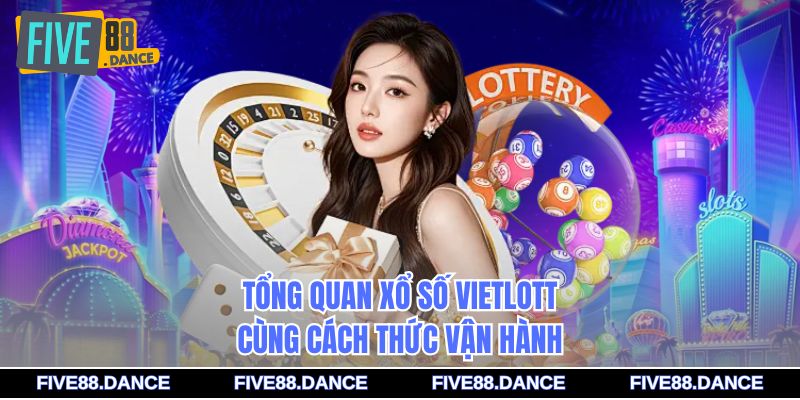 Tổng quan xổ số vietlott cùng cách thức vận hành